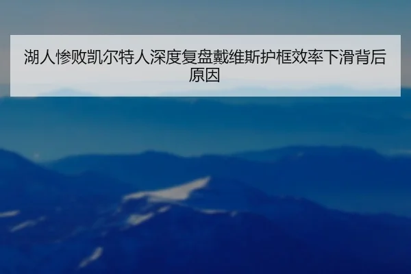 湖人惨败凯尔特人深度复盘戴维斯护框效率下滑背后原因